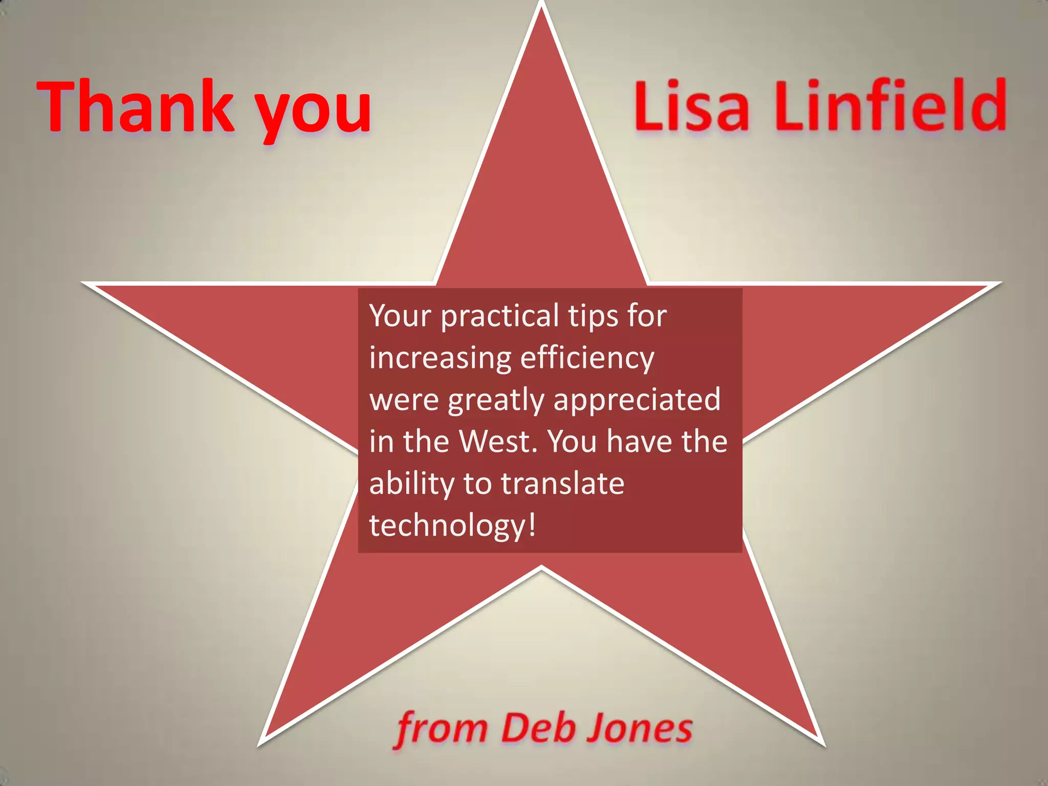 Thank you  Lisa LinfieldYour practical tips for increasing efficiency were greatly appreciated in the West. You have the ability to translate technology!from Deb Jones