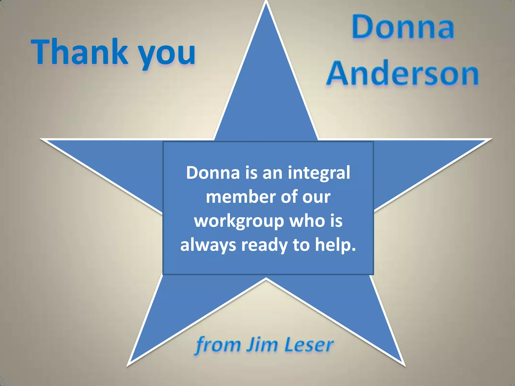 Donna AndersonThank you  Donna is an integral member of our workgroup who is always ready to help.from Jim Leser