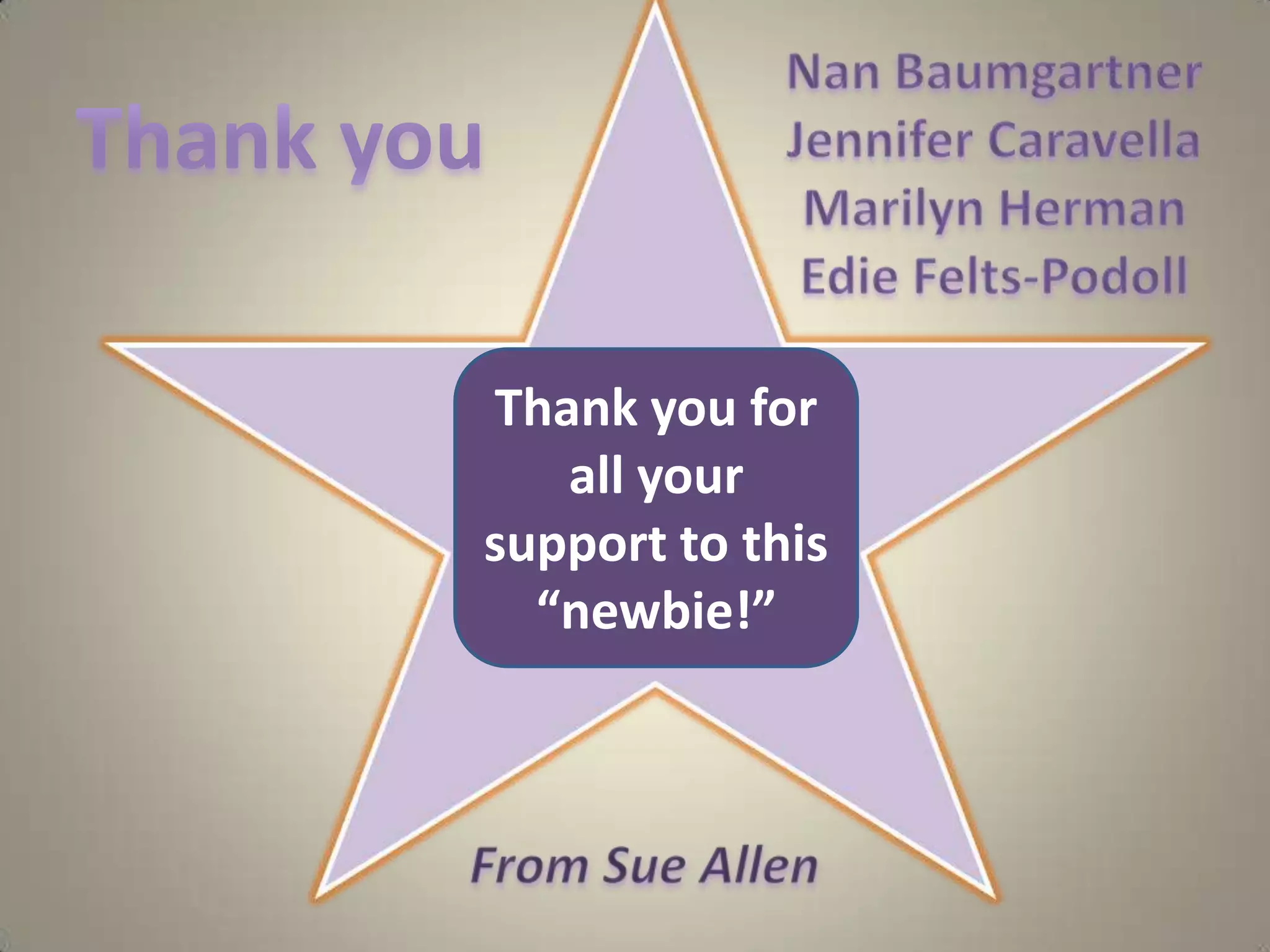Nan BaumgartnerJennifer CaravellaMarilyn HermanEdie Felts-PodollThank you  Thank you for all your support to this “newbie!”From Sue Allen