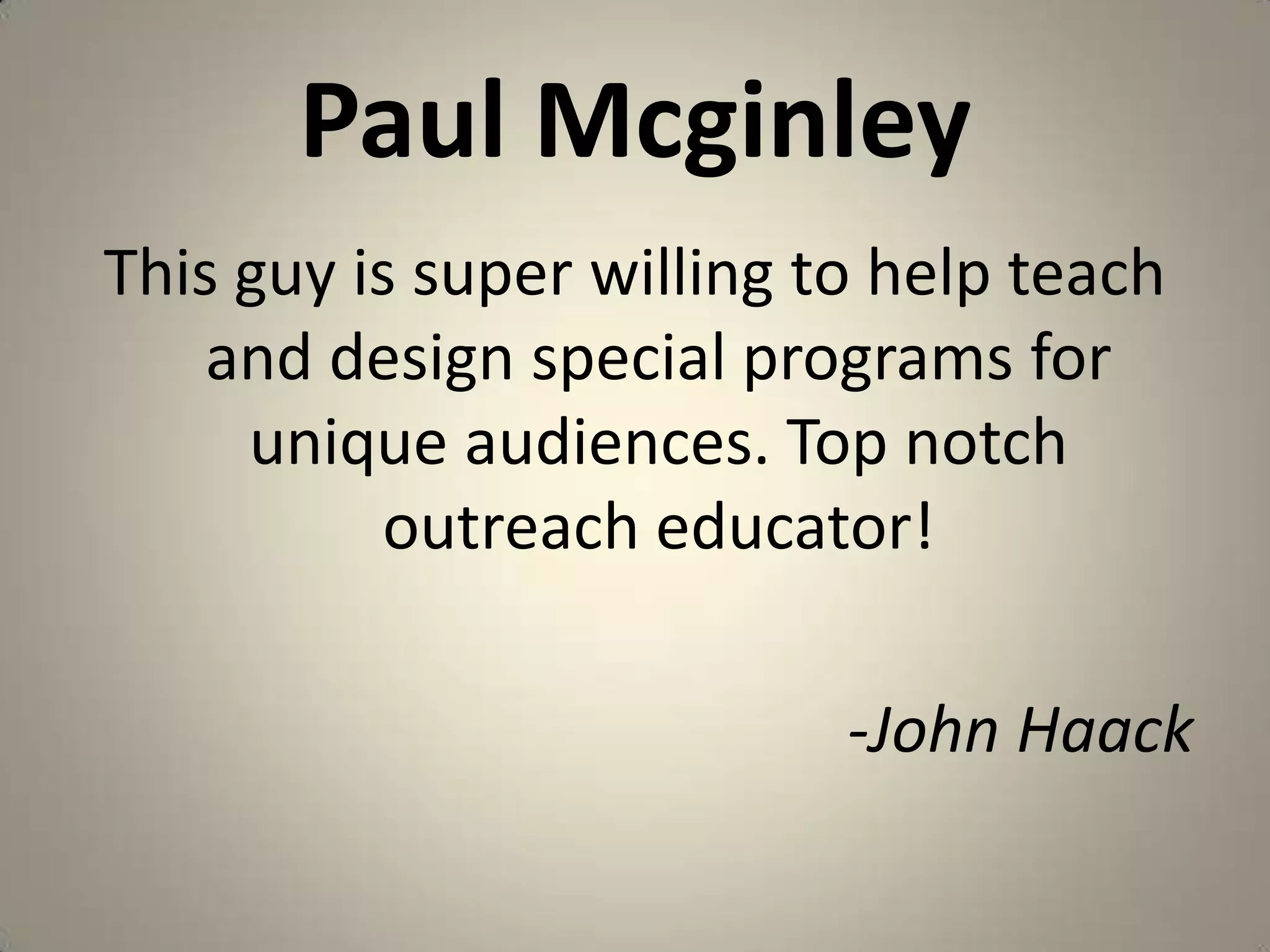 Paul McginleyThis guy is super willing to help teach and design special programs for unique audiences. Top notch outreach educator!-John Haack