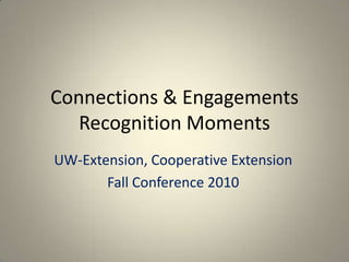 Connections & Engagements Recognition Moments UW-Extension, Cooperative Extension Fall Conference 2010 