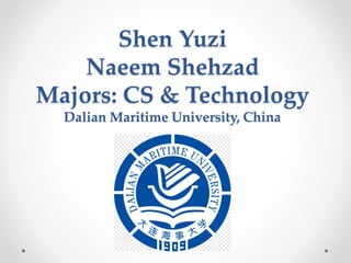 Shen Yuzi
Naeem Shehzad
Majors: CS & Technology
Dalian Maritime University, China
 