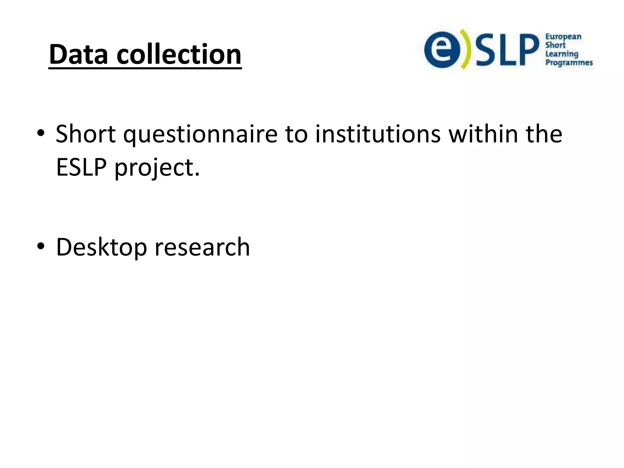 Data collection
• Short questionnaire to institutions within the
ESLP project.
• Desktop research
 