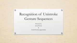 Recognition of Unistroke
   Gesture Sequences
              Presented by
              Justin Permar
                   &
       Arvind Krishnaa Jagannathan
 