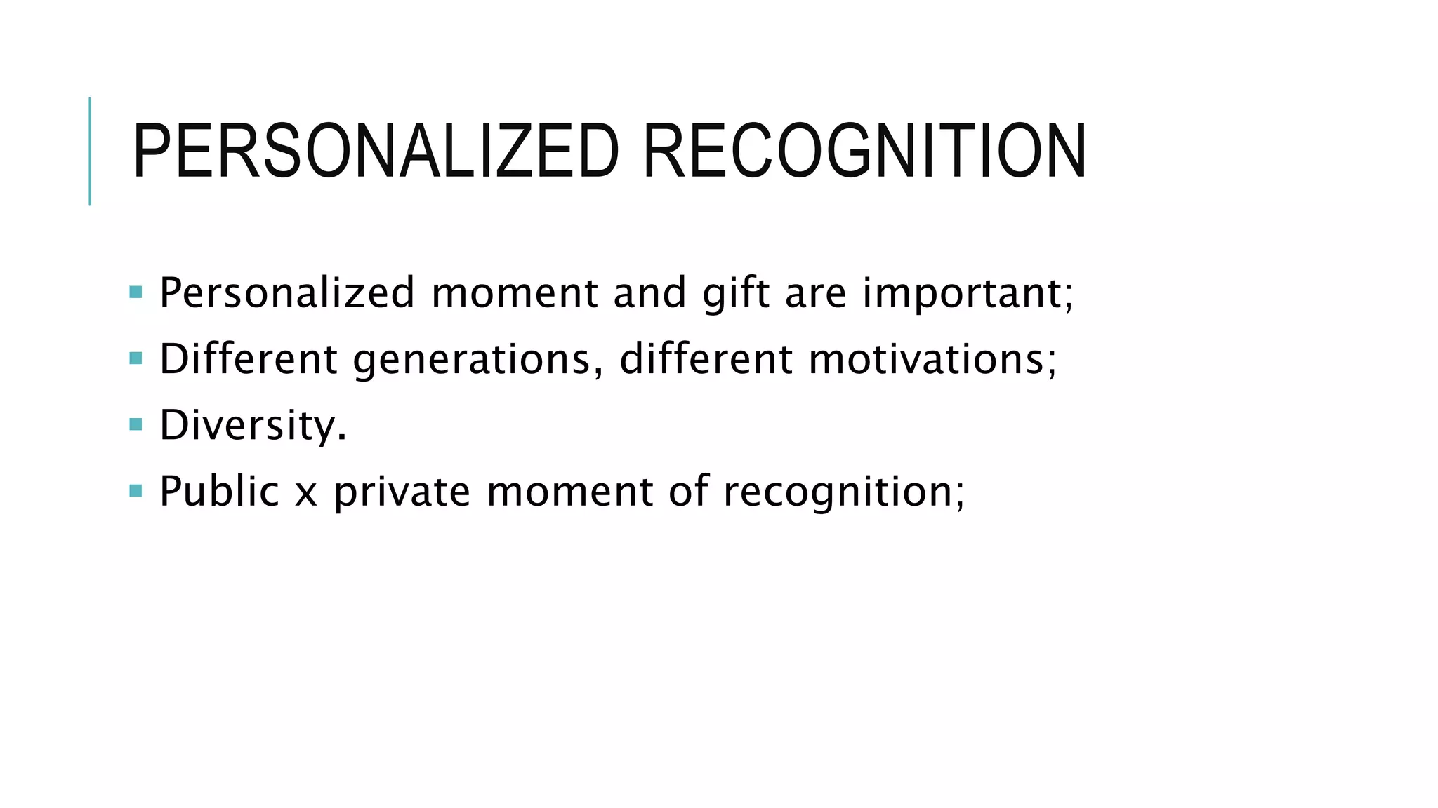 PERSONALIZED RECOGNITION
 Personalized moment and gift are important;
 Different generations, different motivations;
 Diversity.
 Public x private moment of recognition;
 
