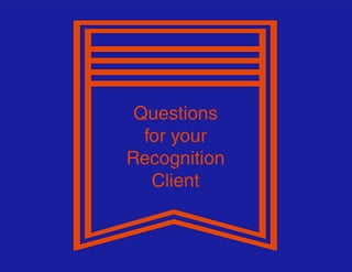Questions
foryour
Recognition
Client
 