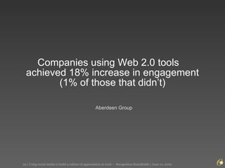 Companies using Web 2.0 tools  achieved 18% increase in engagement  (1% of those that didn’t)  Aberdeen Group 