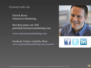 Connect with me Patrick Byers Outsource Marketing 800.803.3229, ext. 818 [email_address] www.outsourcemarketing.com Facebook, Twitter, LinkedIn, Plaxo  www.responsiblemarketing.com /connect 