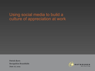 Using social media to build a  culture of appreciation at work Patrick Byers Recognition Roundtable June 10 , 2009 