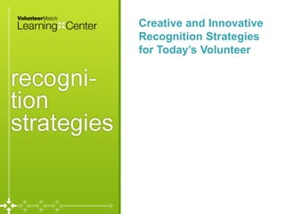 Creative and Innovative
Recognition Strategies
for Today’s Volunteer
 