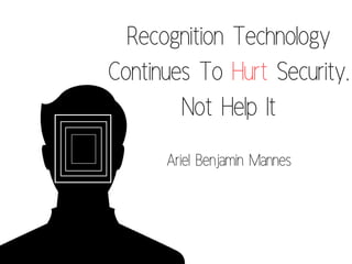 Recognition Technology
Continues To Hurt Security,
Not Help It
Ariel Benjamin Mannes
 