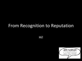 From Recognition to Reputation Hi! 