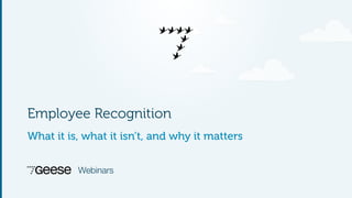 Employee Recognition 
What it is, what it isn’t, and why it matters 
Webinars 
 