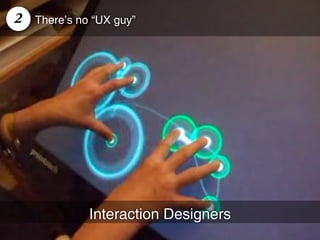 2   There’s no “UX guy”




              Interaction Designers
 