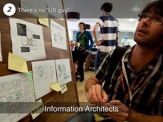 2   There’s no “UX guy”




             Information Architects
 