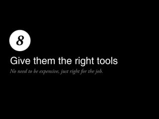 8
Give them the right tools
No need to be expensive, just right for the job.
 