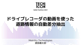 ドライブレコーダの動画を使った
道路情報の自動差分抽出
Mobility Technologies
渡部徹太郎
 