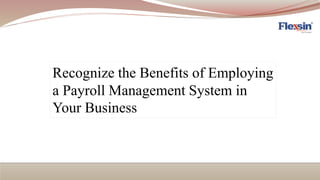 Recognize the Benefits of Employing
a Payroll Management System in
Your Business
 