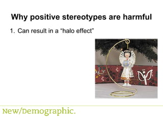 Why positive stereotypes are harmful Can result in a “halo effect” 