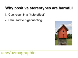 Why positive stereotypes are harmful Can result in a “halo effect” Can lead to pigeonholing 