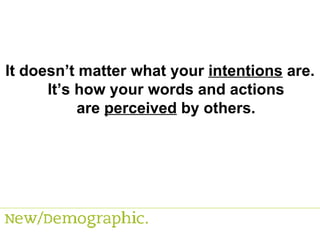 It doesn’t matter what your  intentions  are. It’s how your words and actions are  perceived  by others. 