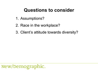 Questions to consider Assumptions? Race in the workplace? Client’s attitude towards diversity? 
