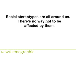 Racial stereotypes are all around us. There’s no way  not  to be affected by them. 