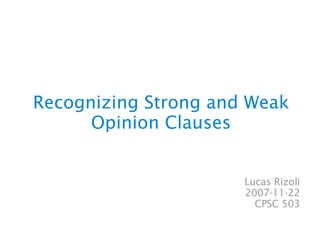 Recognizing Strong and Weak
      Opinion Clauses


                      Lucas Rizoli
                      2007-11-22
                        CPSC 503