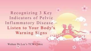 Recognizing 3 Key
Indicators of Pelvic
Inflammatory Disease –
Listen to Your Body's
Warning Signs
Wuhan Dr.Lee’s TCM Clinic
 