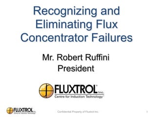 Mr. Robert Ruffini
President
Recognizing and
Eliminating Flux
Concentrator Failures
1
 
