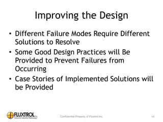 Improving	
  the	
  Design
• Different	
  Failure	
  Modes	
  Require	
  Different	
  
Solutions	
  to	
  Resolve	
  
• Some	
  Good	
  Design	
  Practices	
  will	
  Be	
  Provided	
  
to	
  Prevent	
  Failures	
  from	
  Occurring	
  
• Case	
  Stories	
  of	
  Implemented	
  Solutions	
  will	
  be	
  
Provided
14
 