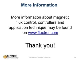 Thank	
  you!
23
More Information
More information about magnetic
flux control, controllers and
application technique may be found
on www.fluxtrol.com
 