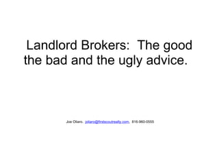 Landlord Brokers:  The good the bad and the ugly advice.         Joe Oliaro.   [email_address] ,  816-960-0555 