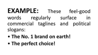 EXAMPLE: These feel-good
words regularly surface in
commercial taglines and political
slogans:
• The No. 1 brand on earth!
• The perfect choice!
 