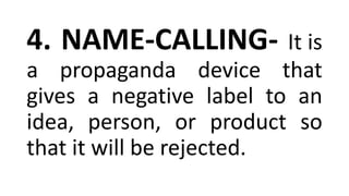 4. NAME-CALLING- It is
a propaganda device that
gives a negative label to an
idea, person, or product so
that it will be rejected.
 