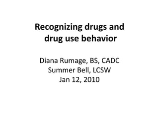 Recognizing drugs and drug use behaviorDiana Rumage, BS, CADCSummer Bell, LCSWJan 12, 2010 