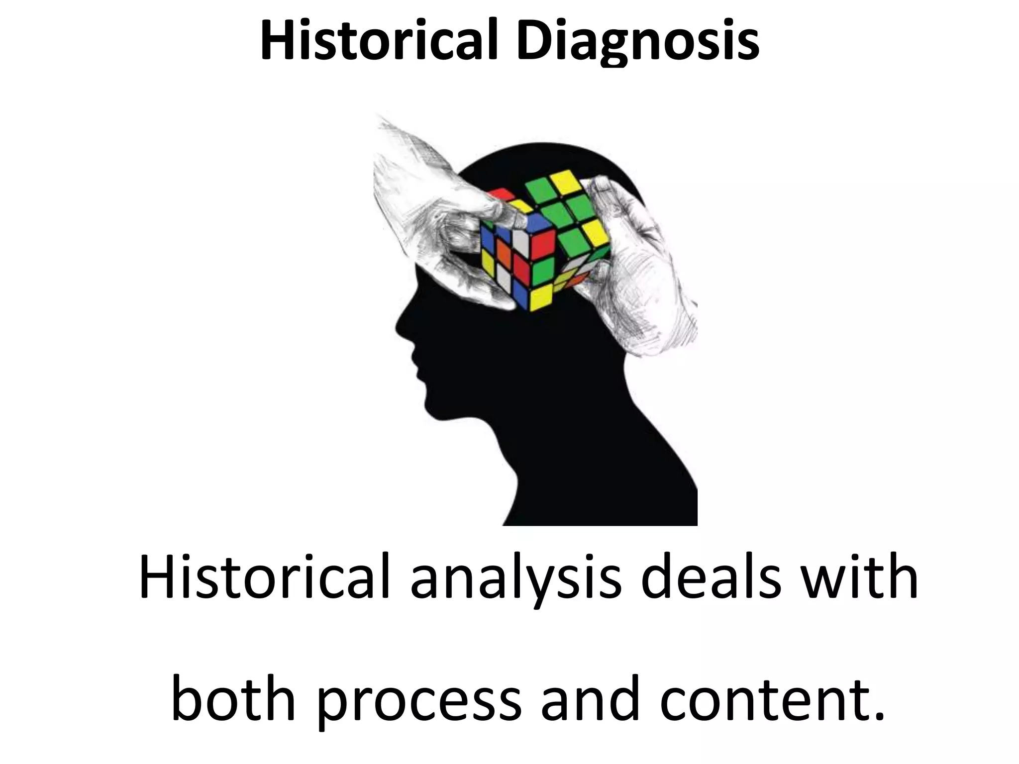 Historical Diagnosis
Historical analysis deals with
both process and content.
 