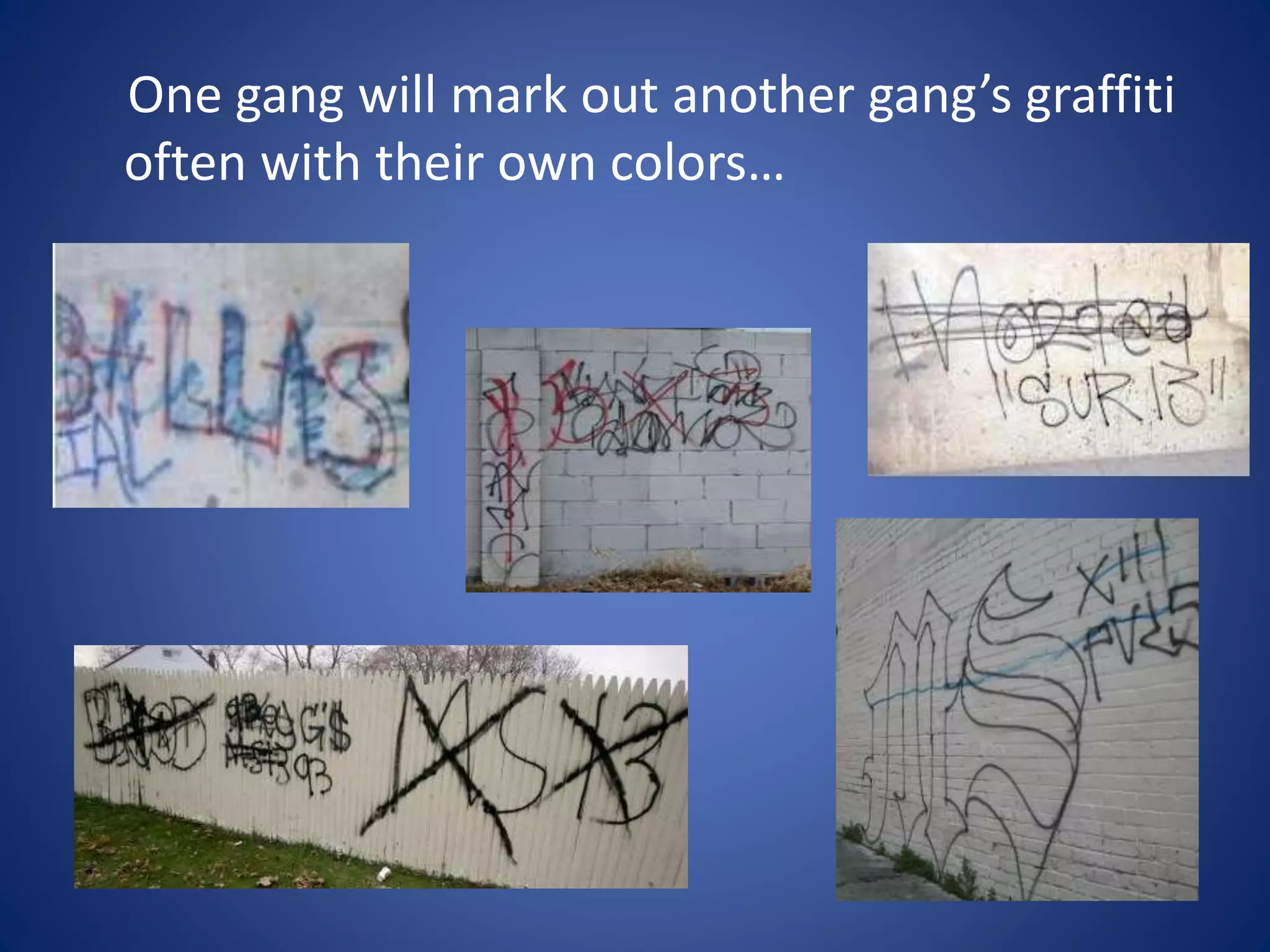 One gang will mark out another gang’s graffiti 
often with their own colors… 
 