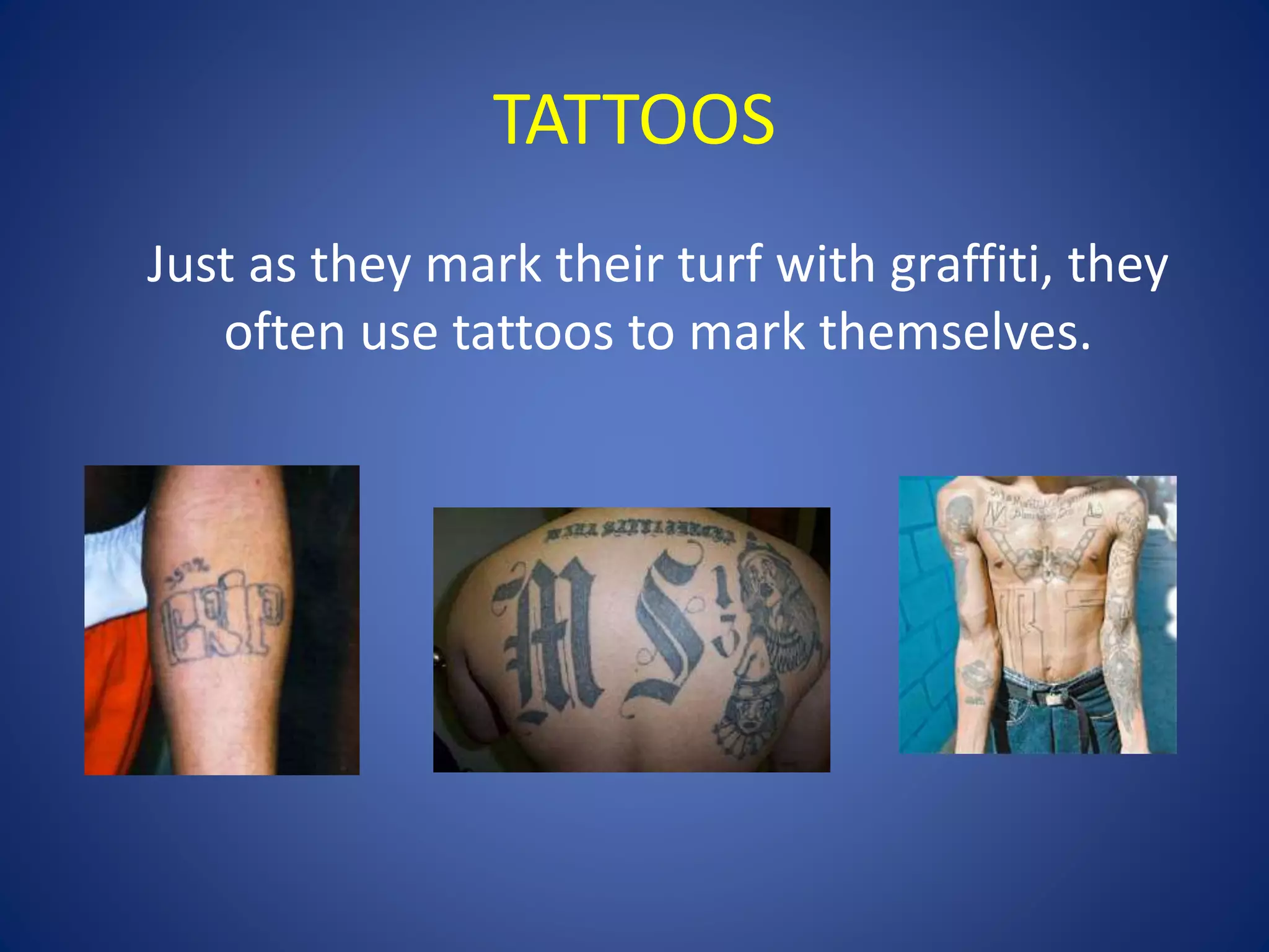 TATTOOS 
Just as they mark their turf with graffiti, they 
often use tattoos to mark themselves. 
 