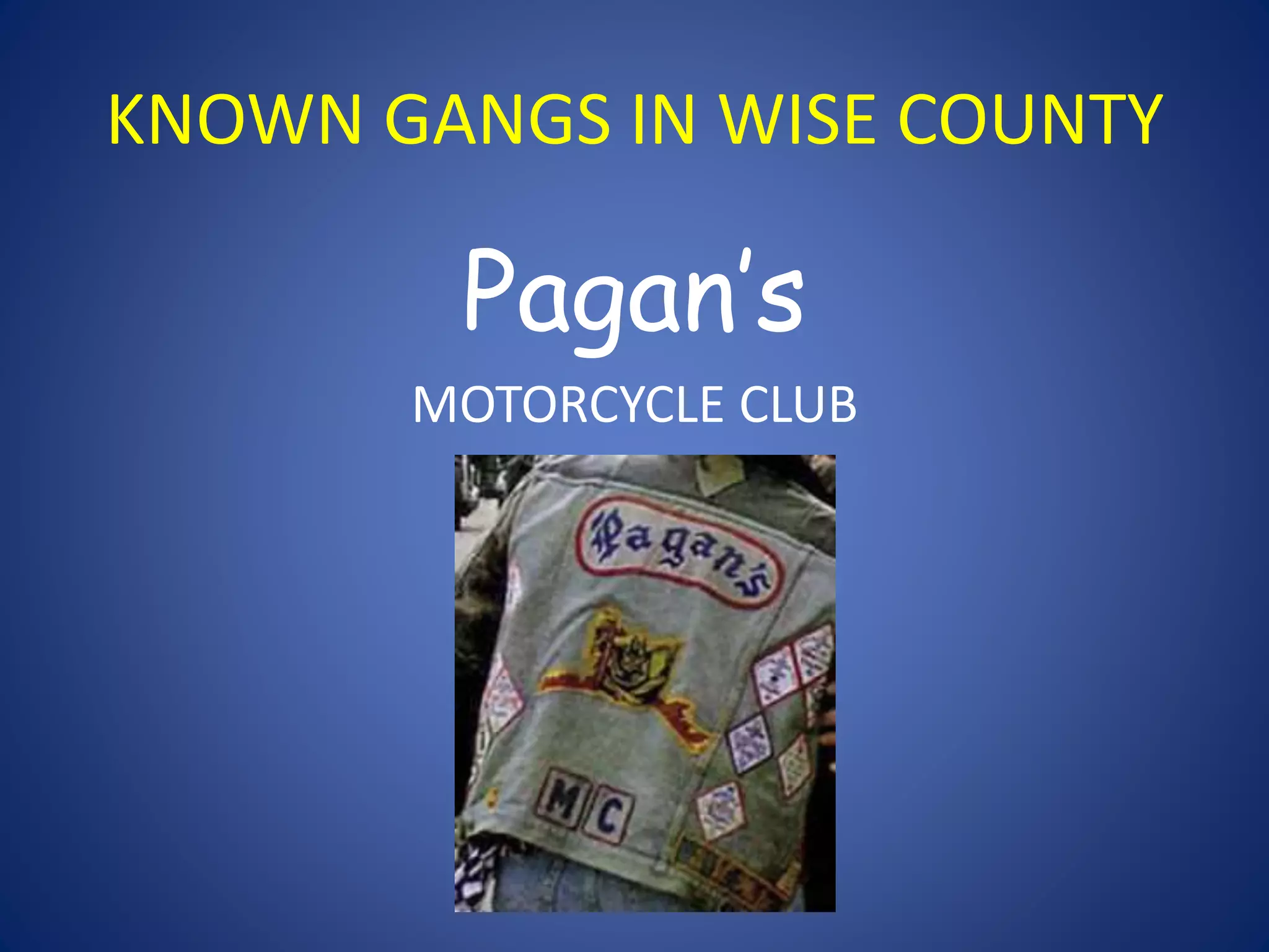 KNOWN GANGS IN WISE COUNTY 
Pagan’s 
MOTORCYCLE CLUB 
 