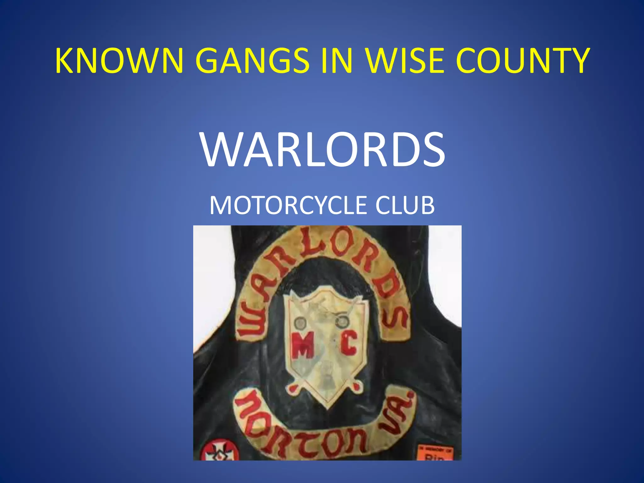 KNOWN GANGS IN WISE COUNTY 
WARLORDS 
MOTORCYCLE CLUB 
 