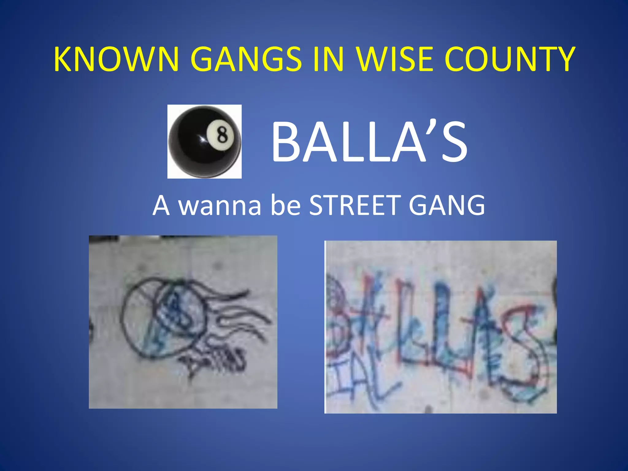KNOWN GANGS IN WISE COUNTY 
BALLA’S 
A wanna be STREET GANG 
 