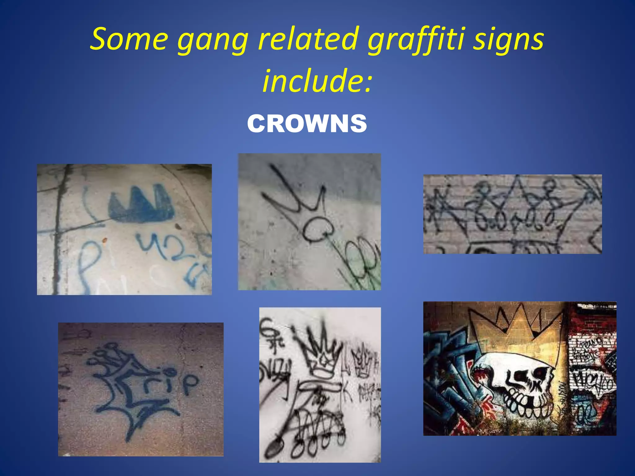 Some gang related graffiti signs 
include: 
CROWNS 
 