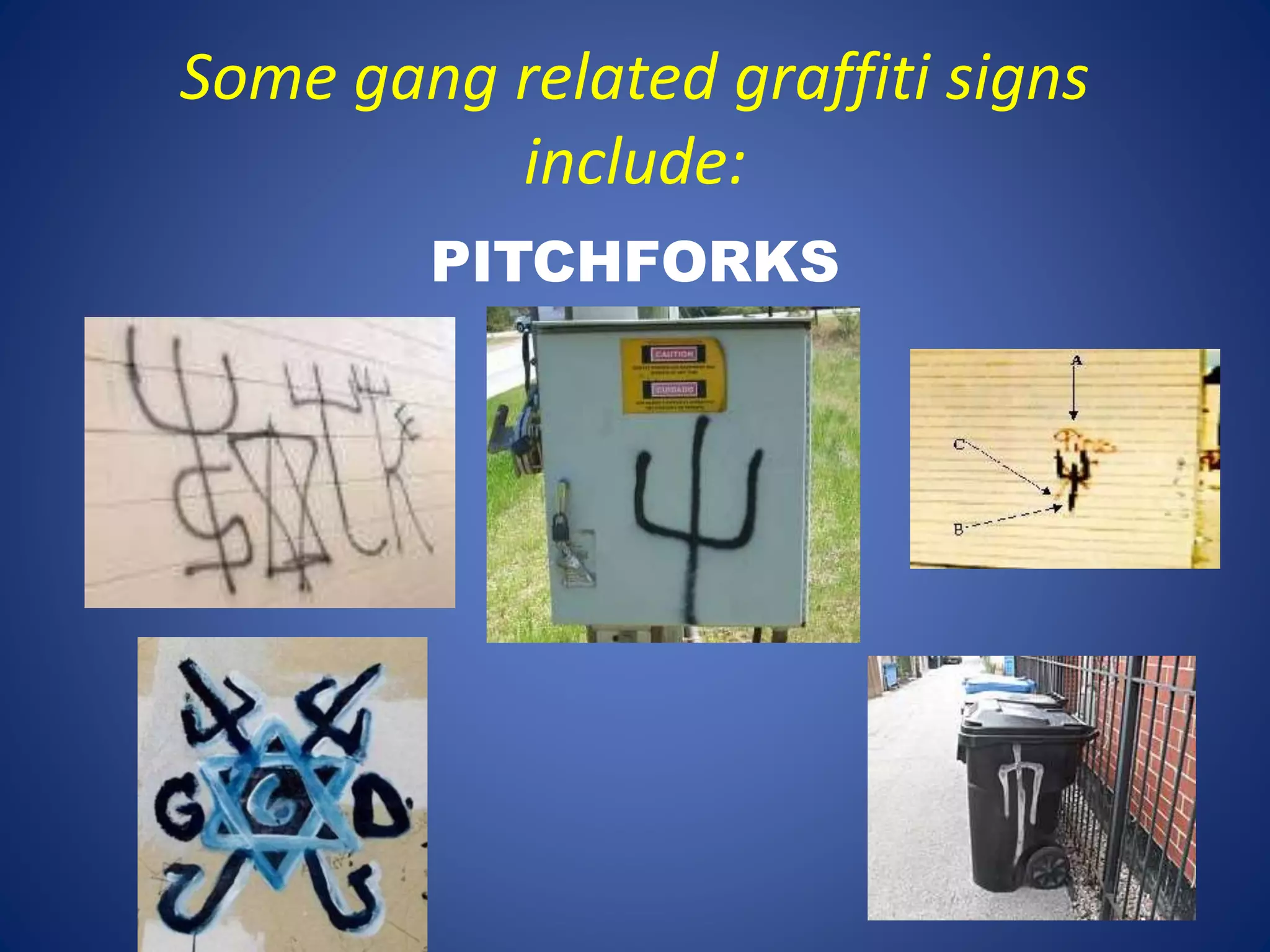 Some gang related graffiti signs 
include: 
PITCHFORKS 
 