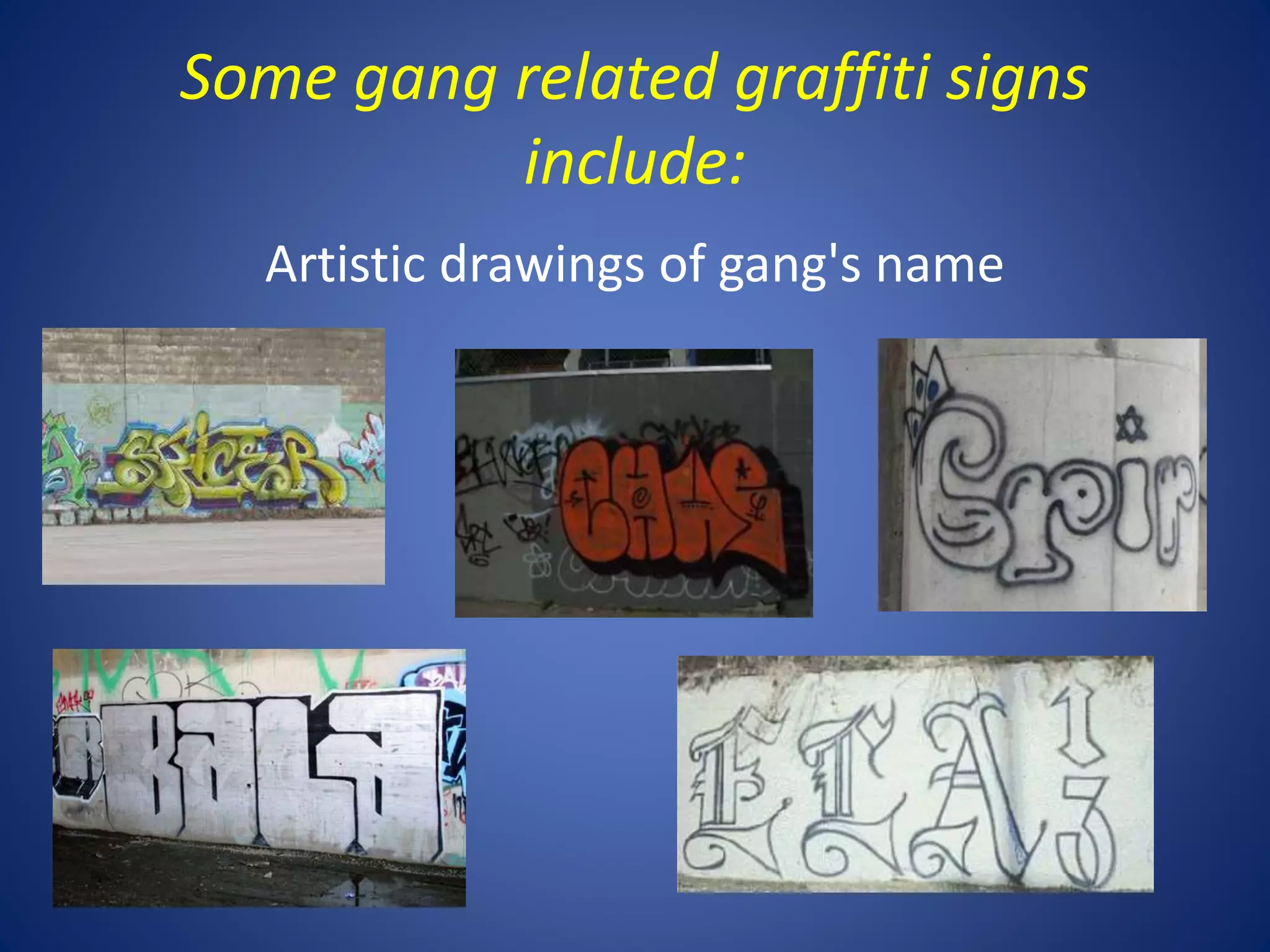 Some gang related graffiti signs 
include: 
Artistic drawings of gang's name 
 