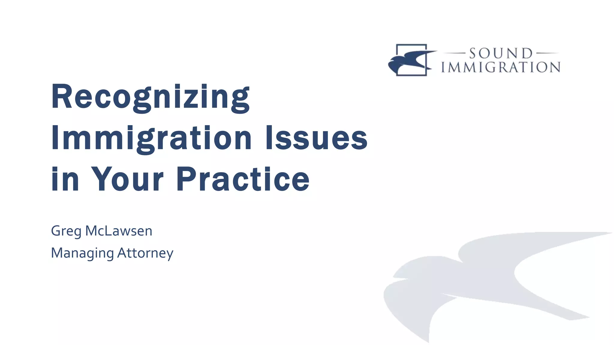 Recognizing
Immigration Issues
in Your Practice
Greg McLawsen
Managing Attorney
 