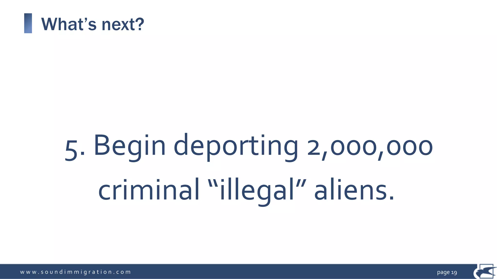 w w w . s o u n d i m m i g r a t i o n . c o m
What’s next?
page 19
5. Begin deporting 2,000,000
criminal “illegal” aliens.
 
