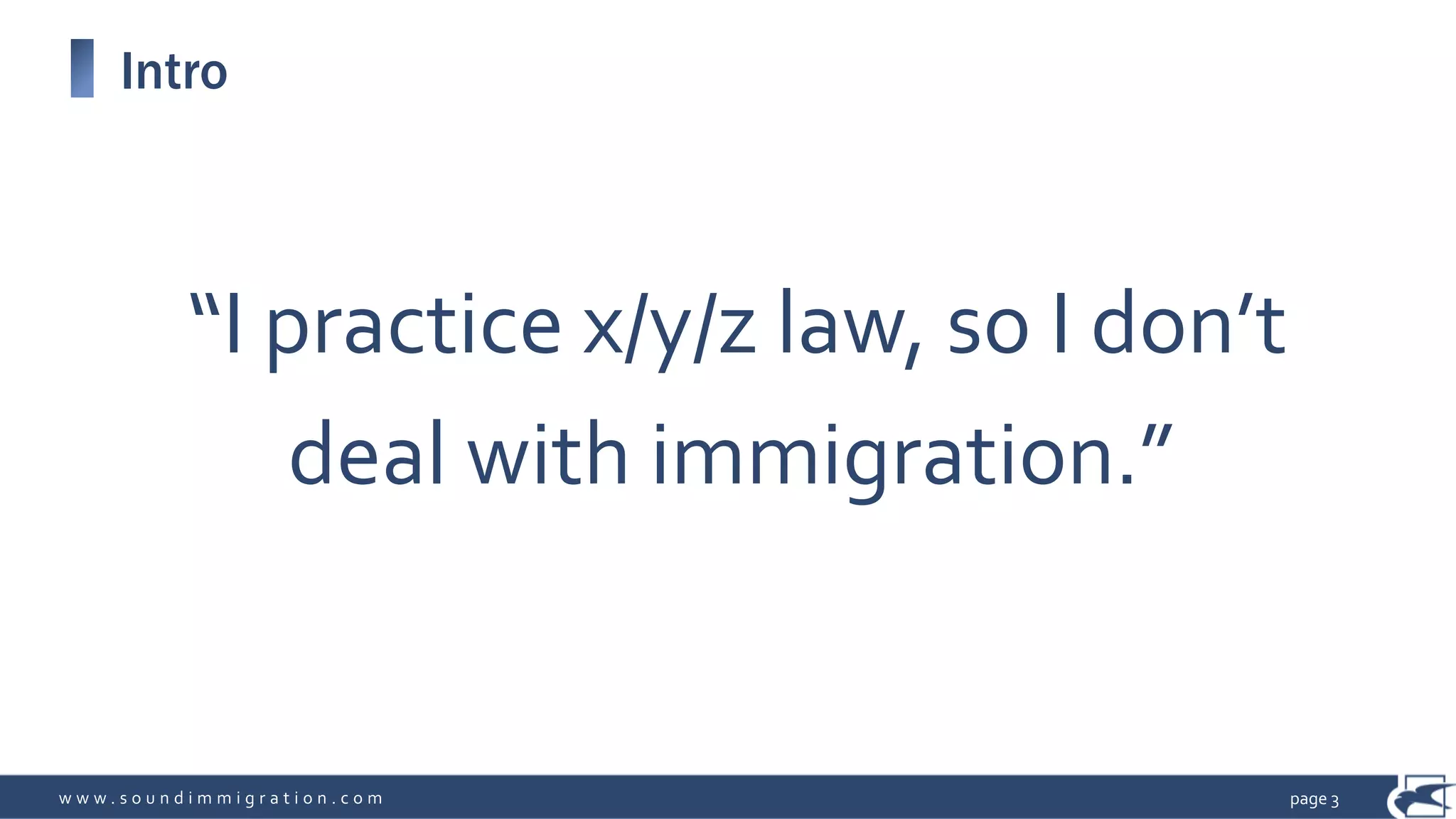 w w w . s o u n d i m m i g r a t i o n . c o m
Intro
page 3
“I practice x/y/z law, so I don’t
deal with immigration.”
 