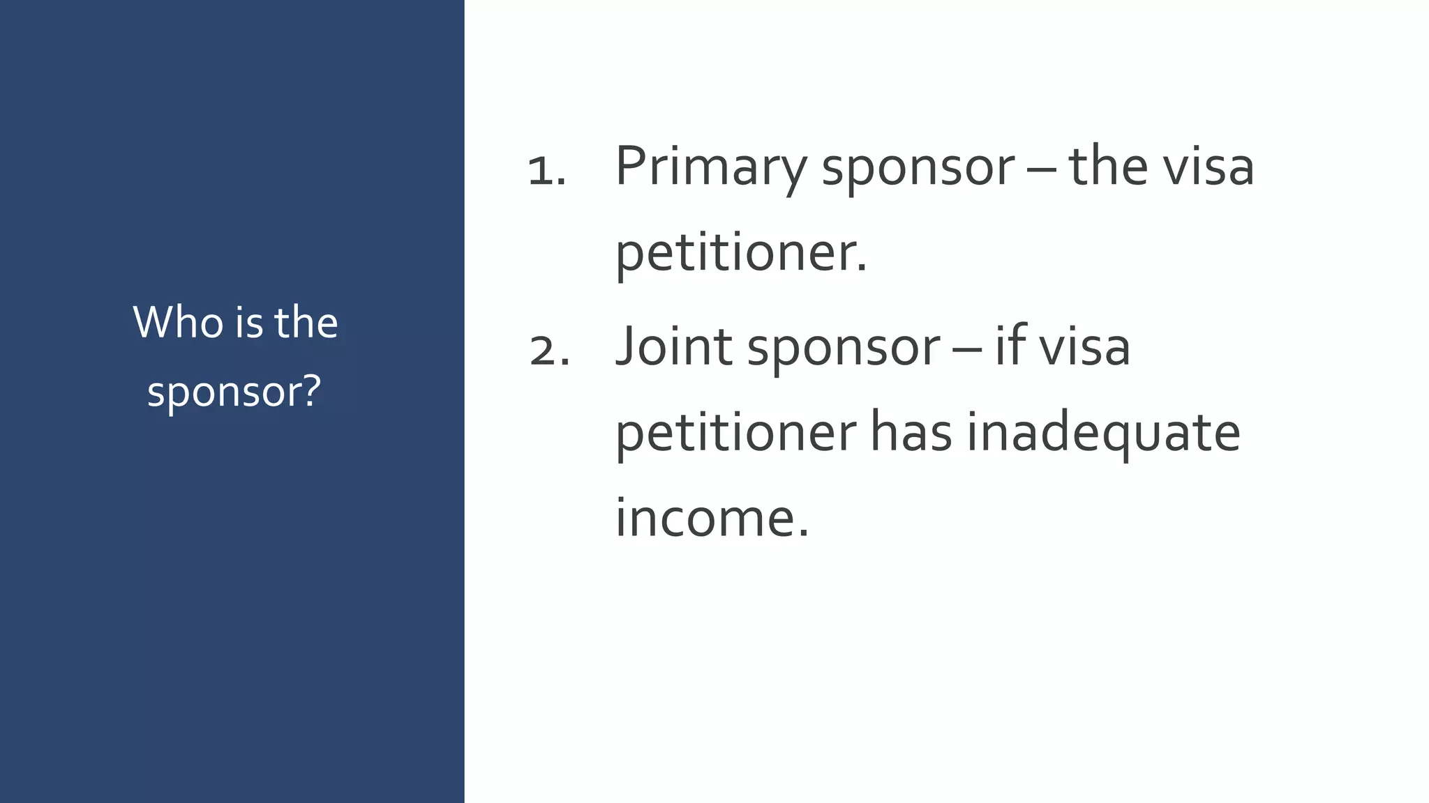 1. Primary sponsor – the visa
petitioner.
2. Joint sponsor – if visa
petitioner has inadequate
income.
Who is the
sponsor?
 