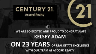 CWE ARE SO EXCITED AND PROUD TO CONGRATULATE
KELSEY ADAM
ON 23 YEARS OF REAL ESTATE EXCELLENCE
WITH OUR TEAM AT ACCORD REALTY
 